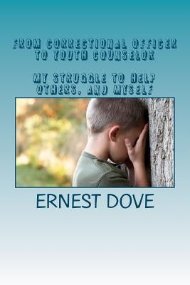 From Correctional Officer to Youth Counselor. My struggle to help others, and myself by Dove Jr, Ernest P.
