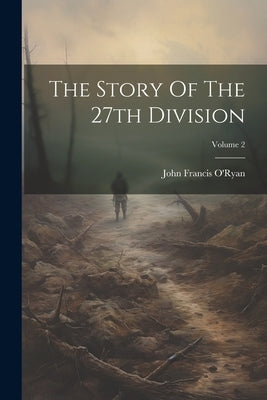 The Story Of The 27th Division; Volume 2 by O'Ryan, John Francis