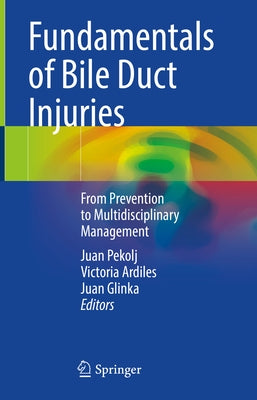 Fundamentals of Bile Duct Injuries: From Prevention to Multidisciplinary Management by Pekolj, Juan
