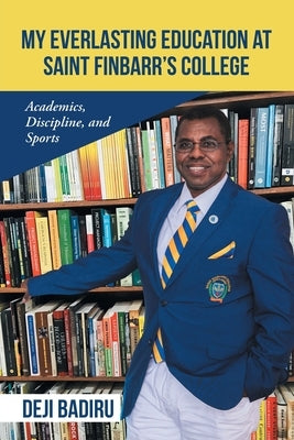 My Everlasting Education at Saint Finbarr's College: Academics, Discipline, and Sports by Badiru, Deji