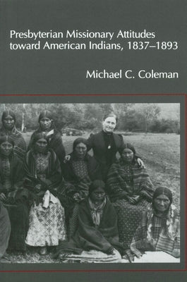 Presbyterian Missionary Attitudes Toward American Indians, 1837-1893 by Coleman, Michael C.