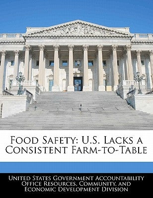 Food Safety: U.S. Lacks a Consistent Farm-To-Table by United States Government Accountability