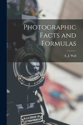 Photographic Facts and Formulas by Wall, E. J. (Edward John) 1860-1928