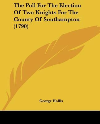 The Poll For The Election Of Two Knights For The County Of Southampton (1790) by Hollis, George