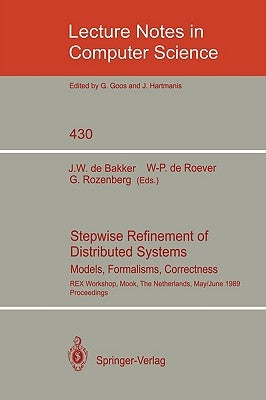 Stepwise Refinement of Distributed Systems: Models, Formalisms, Correctness. Rex Workshop, Mook, the Netherlands, May 29 - June 2, 1989. Proceedings by Bakker, Jaco W. De