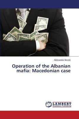 Operation of the Albanian mafia: Macedonian case by Ilievski Aleksandar