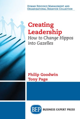 Creating Leadership: How to Change Hippos Into Gazelles by Goodwin, Philip