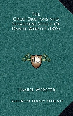 The Great Orations And Senatorial Speech Of Daniel Webster (1853) by Webster, Daniel