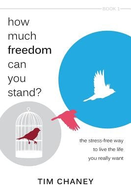 How Much Freedom Can You Stand?: The Stress-Free Way to Live the Life You Really Want by Chaney, Tim