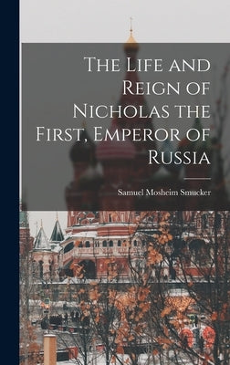 The Life and Reign of Nicholas the First, Emperor of Russia by Smucker, Samuel Mosheim