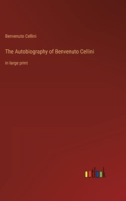 The Autobiography of Benvenuto Cellini: in large print by Cellini, Benvenuto