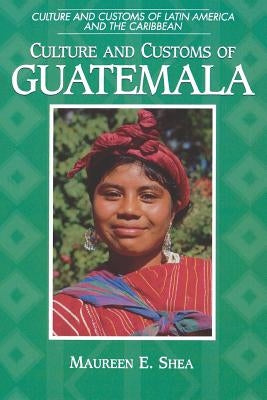 Culture and Customs of Guatemala by Shea, Maureen E.