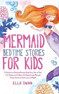 Mermaid Bedtime Stories For Kids: A Collection of Relaxing Mermaid Sleep Fairy Tales to Help Your Children and Toddlers Fall Asleep! Lovely Mermaid Fa by Swan, Ella