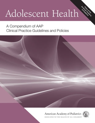 Adolescent Health: A Compendium of Aap Clinical Practice Guidelines and Policies by American Academy of Pediatrics (Aap)
