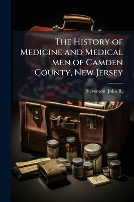 The History of Medicine and Medical men of Camden County, New Jersey by Stevenson, John R. (John Rudderow) 1834