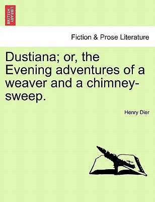 Dustiana; Or, the Evening Adventures of a Weaver and a Chimney-Sweep. by Dier, Henry