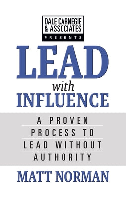 Dale Carnegie & Associates Presents Lead with Influence: A Proven Process to Lead Without Authority by Norman, Matt
