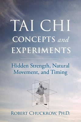Tai Chi Concepts and Experiments: Hidden Strength, Natural Movement, and Timing by Chuckrow, Robert