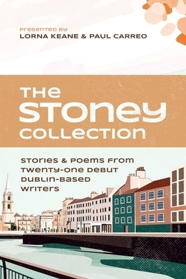 The Stoney Collection: stories & poems from twenty-one debut Dublin-based writers by Keane, Lorna