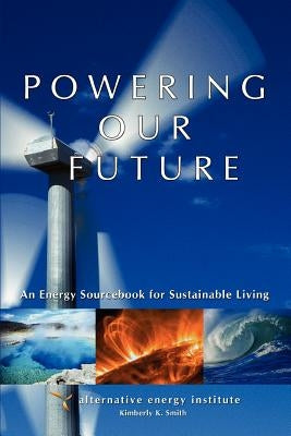Powering Our Future: An Energy Sourcebook for Sustainable Living by Institute, Alternative Energy