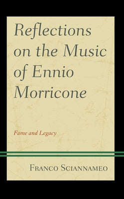 Reflections on the Music of Ennio Morricone: Fame and Legacy by Sciannameo, Franco