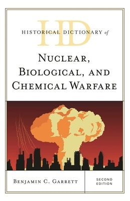 Historical Dictionary of Nuclear, Biological, and Chemical Warfare by Garrett, Benjamin C.
