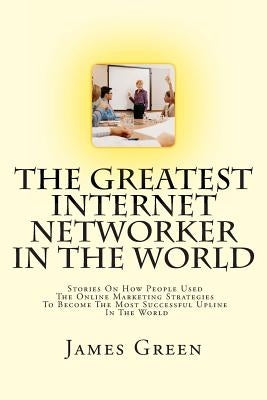 The Greatest Internet Networker In The World by Green, James