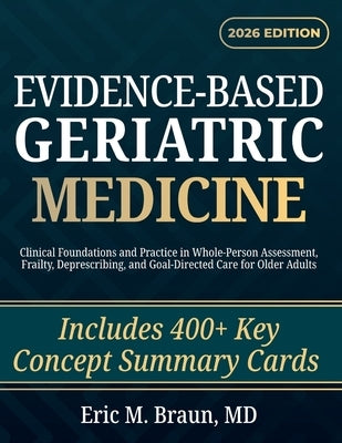 Evidence-Based Geriatric Medicine: Clinical Foundations and Practice in Whole-Person Assessment, Frailty, Deprescribing, and Goal-Directed Care for Ol by Braun, Eric M.