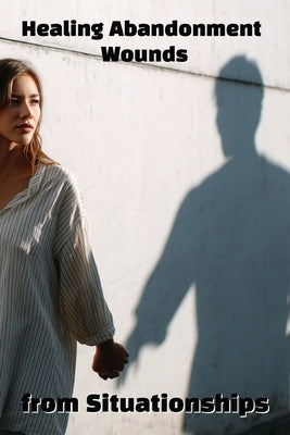 Healing Abandonment Wounds from Situationships: Break the Cycle and Reclaim Your Self-Worth by Harding, Karen