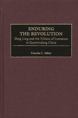 Enduring the Revolution: Ding Ling and the Politics of Literature in Guomindang China by Alber, Charles J.