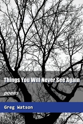 Things You Will Never See Again: Poems by Watson, Greg