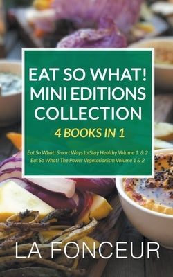 Eat So What! Mini Editions Collection: 4 Books in 1 Eat So What! Smart Ways to Stay Healthy Volume 1 & 2, Eat So What! The Power of Vegetarianism Volu by Fonceur, La