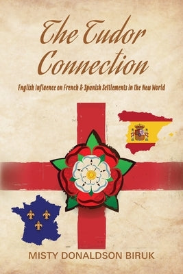 The Tudor Connection: English Influence on French & Spanish Settlements in the New World by Biruk, Misty Donaldson
