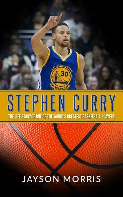 Stephen Curry: The Life Story of One of the World's Greatest Basketball Players by Morris, Jayson