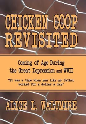 Chicken Coop Revisited: Coming of Age During the Great Depression and WWII by Waltmire, Alice L.