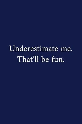 Underestimate me. That'll be fun.: A Funny Notebook Graduation Gifts Cool Gag Gifts For Employee Appreciation Good Luck Colleague Gift by Pen, The Irreverent