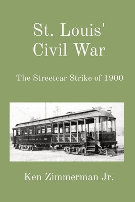 St. Louis' Civil War: The Streetcar Strike of 1900 by Zimmerman, Ken, Jr.