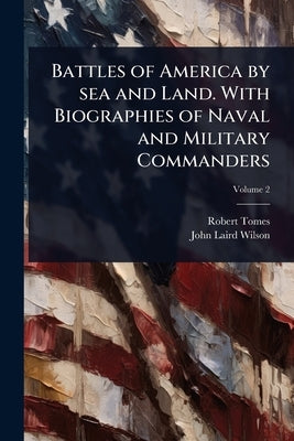 Battles of America by sea and Land. With Biographies of Naval and Military Commanders by Tomes, Robert