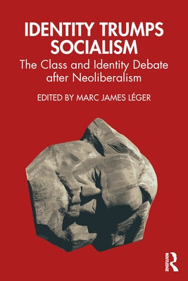 Identity Trumps Socialism: The Class and Identity Debate after Neoliberalism by Léger, Marc James