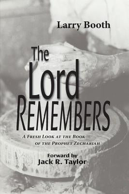 The Lord Remembers: A Fresh Look at the Book of the Prophet Zechariah by Booth, Larry