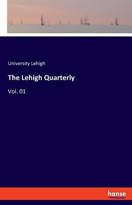 The Lehigh Quarterly: Vol. 01 by Lehigh, University