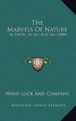 The Marvels Of Nature: In Earth, In Sky, And Sea (1880) by Ward Lock and Company