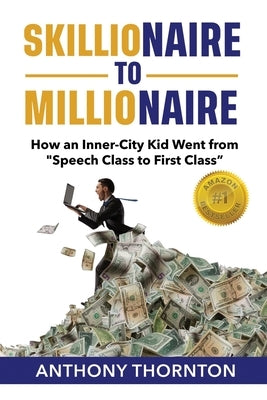 Skillionaire to Millionaire: How an Inner-City Kid Went from "Speech Class to First Class" by Thornton, Anthony