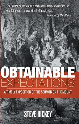 Obtainable Expectations: A Timely Exposition of the Sermon on the Mount by Hickey, Steve