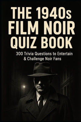 The 1940s Film Noir Quiz Book: 300 Trivia Questions to Entertain & Challenge Noir Fans by Watkins, Huw
