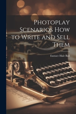 Photoplay Scenarios how to Write and Sell Them by Ball, Eustace Hale