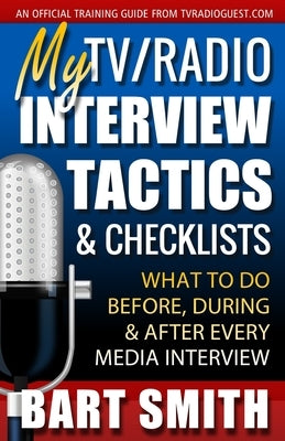 My TV/Radio Interview Tactics & Checklists: What To Do Before, During And After Every Media Interview by Smith, Bart