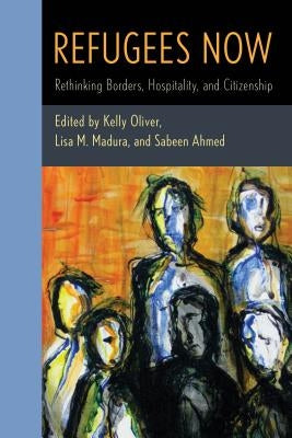 Refugees Now: Rethinking Borders, Hospitality, and Citizenship by Oliver, Kelly