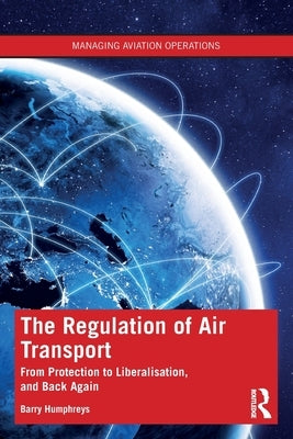The Regulation of Air Transport: From Protection to Liberalisation, and Back Again by Humphreys, Barry