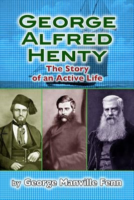 George Alfred Henty: The Story of an Active Life by Fenn, George Manville
